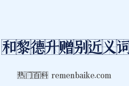和黎德升赠别近义词是什么意思的图片